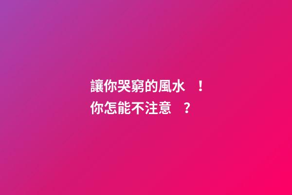 讓你哭窮的風水！你怎能不注意？